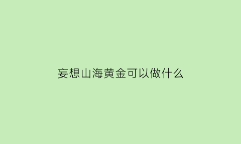 妄想山海黄金可以做什么(妄想山海黄金有什么)