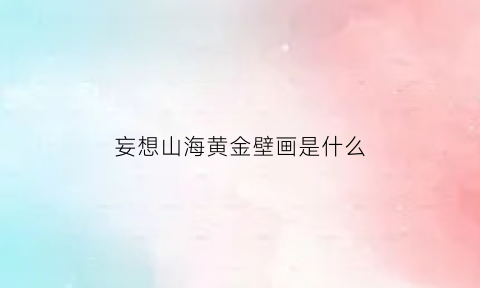 妄想山海黄金壁画是什么