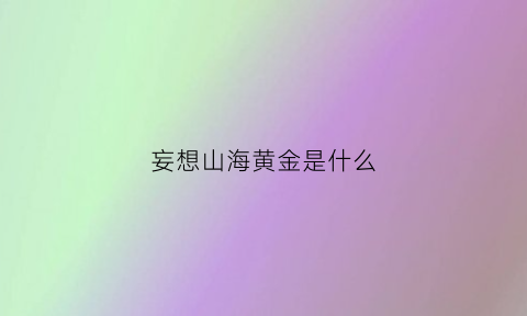 妄想山海黄金是什么