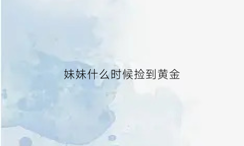 妹妹什么时候捡到黄金