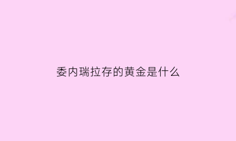 委内瑞拉存的黄金是什么