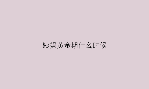 姨妈黄金期什么时候