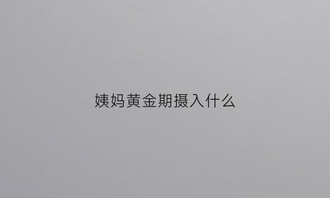 姨妈黄金期摄入什么