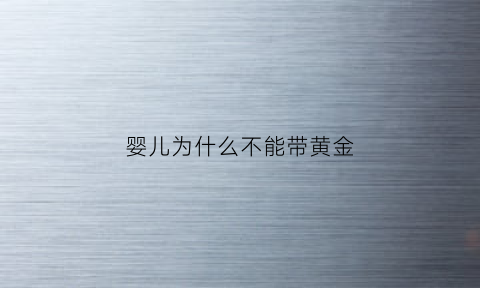 婴儿为什么不能带黄金(宝宝不能带金首饰)