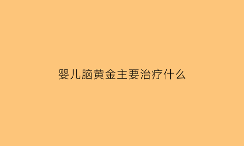 婴儿脑黄金主要治疗什么