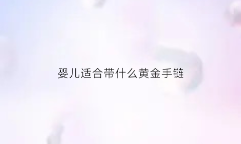 婴儿适合带什么黄金手链