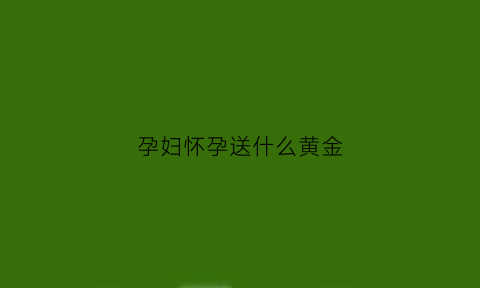 孕妇怀孕送什么黄金