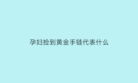 孕妇捡到黄金手链代表什么