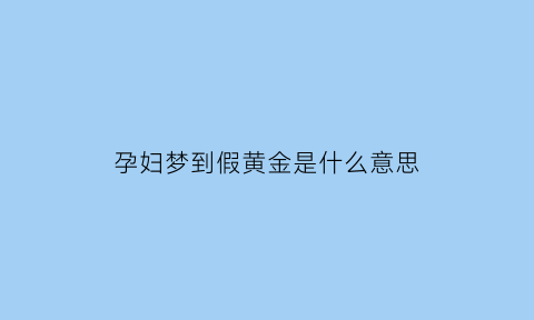 孕妇梦到假黄金是什么意思