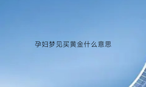 孕妇梦见买黄金什么意思