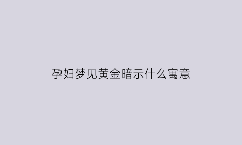 孕妇梦见黄金暗示什么寓意