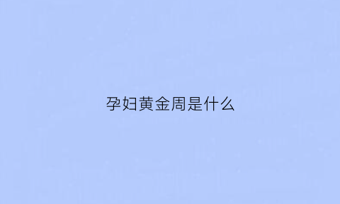 孕妇黄金周是什么(黄金孕龄)