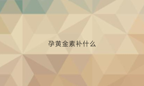 孕黄金素补什么