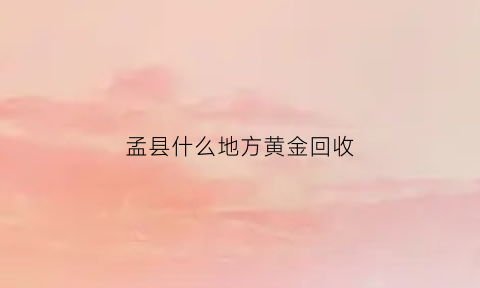 孟县什么地方黄金回收