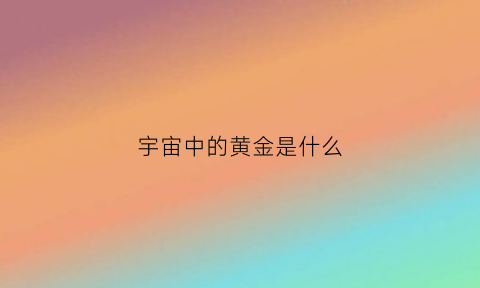 宇宙中的黄金是什么