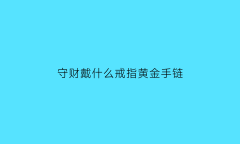 守财戴什么戒指黄金手链