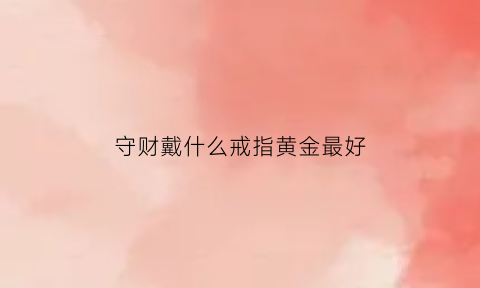 守财戴什么戒指黄金最好