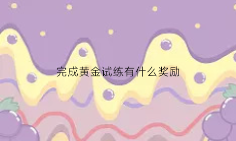 完成黄金试练有什么奖励(魔兽世界黄金试炼奖励)