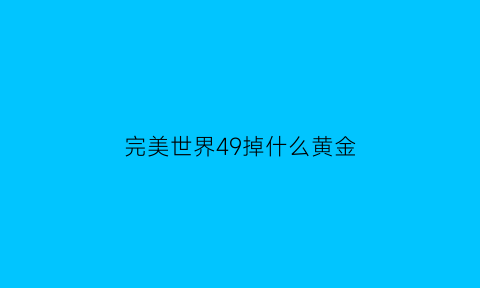 完美世界49掉什么黄金(完美世界59级)