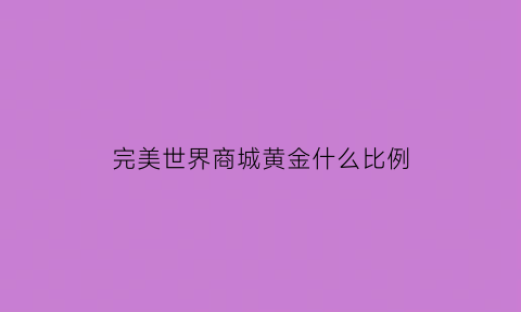 完美世界商城黄金什么比例(完美世界手游金价)