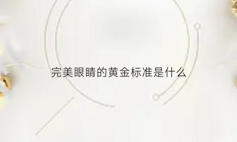 完美眼睛的黄金标准是什么(完美的眼睛讲述了什么)