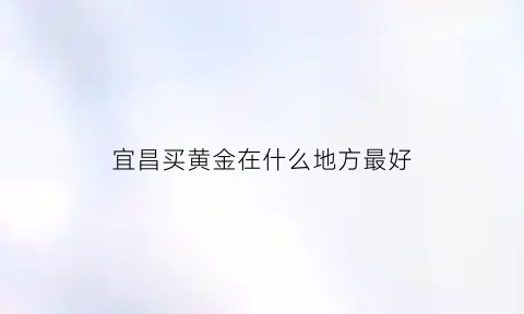 宜昌买黄金在什么地方最好