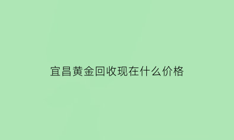 宜昌黄金回收现在什么价格