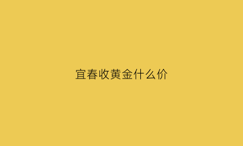 宜春收黄金什么价