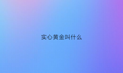 实心黄金叫什么