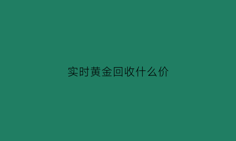 实时黄金回收什么价