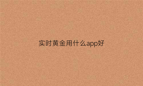 实时黄金用什么app好(实时黄金用什么app好一点)