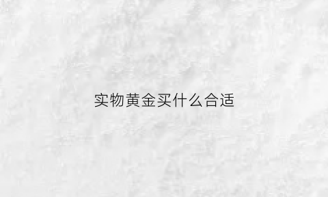 实物黄金买什么合适