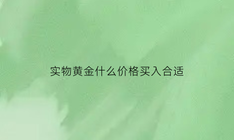 实物黄金什么价格买入合适