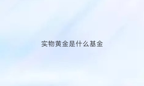 实物黄金是什么基金(什么是实物黄金投资)