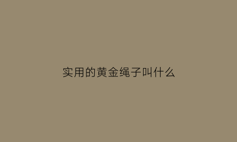 实用的黄金绳子叫什么