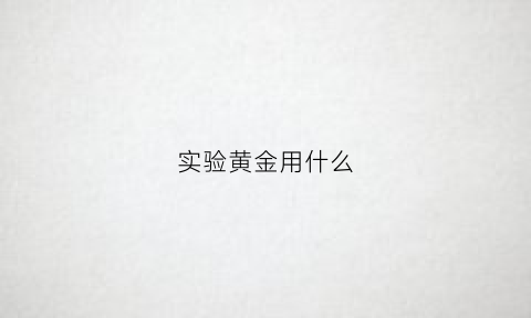 实验黄金用什么(提炼黄金的试剂)