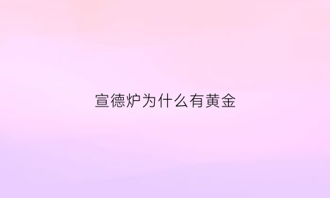 宣德炉为什么有黄金(宣德炉含金量)