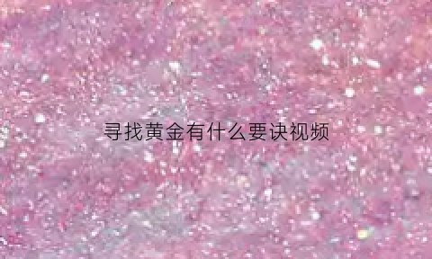 寻找黄金有什么要诀视频(寻找黄金神器)