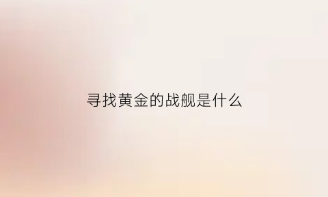 寻找黄金的战舰是什么