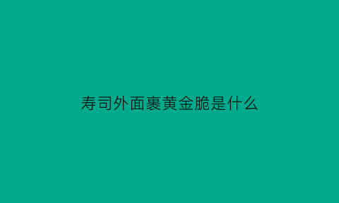 寿司外面裹黄金脆是什么(做寿司的黄金脆是什么)