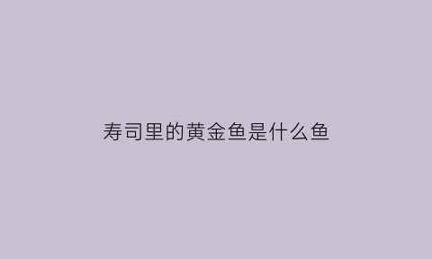 寿司里的黄金鱼是什么鱼