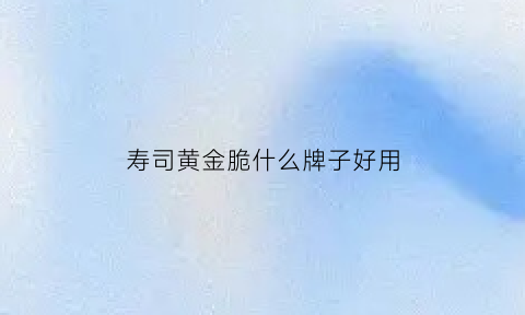 寿司黄金脆什么牌子好用(寿司的黄金脆是什么)