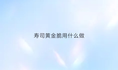 寿司黄金脆用什么做