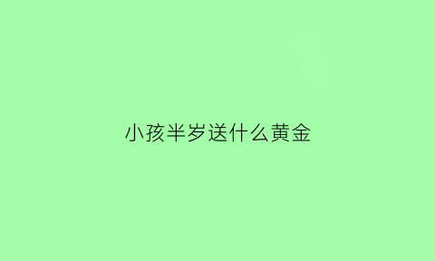 小孩半岁送什么黄金