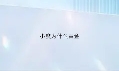 小度为什么黄金(这小度为什么)