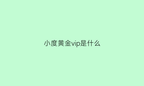 小度黄金vip是什么(小度黄金会员包括哪些)