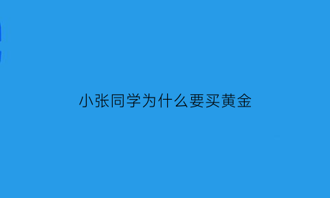 小张同学为什么要买黄金(小张同学为什么要买黄金戒指)