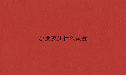 小朋友买什么黄金