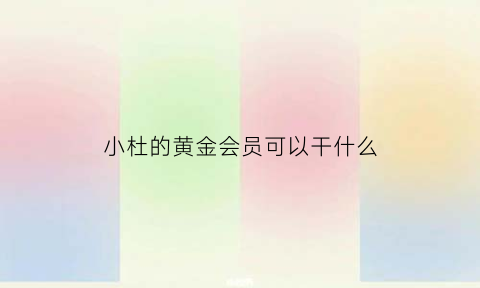 小杜的黄金会员可以干什么