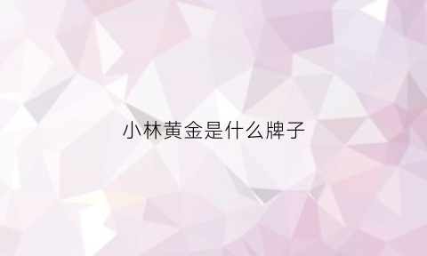 小林黄金是什么牌子